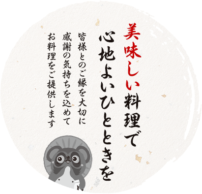 美味しい料理で心地よいひとときを 皆様のご縁を大切に感謝の気持ちを込めてお料理をご提供します